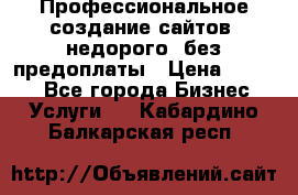 Профессиональное создание сайтов, недорого, без предоплаты › Цена ­ 4 500 - Все города Бизнес » Услуги   . Кабардино-Балкарская респ.